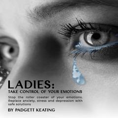 Ladies: Take Control of Your Emotions Audiobook, by Padgett Keating