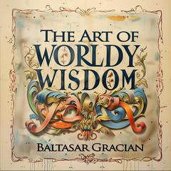 The Art of Worldly Wisdom Audiobook, by Baltasar Gracian
