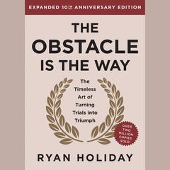 The Obstacle is the Way Expanded 10th Anniversary Edition: The Timeless Art of Turning Trials into Triumph Audibook, by Ryan Holiday