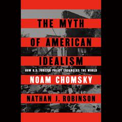 The Myth of American Idealism: How U.S. Foreign Policy Endangers the World Audibook, by Noam Chomsky