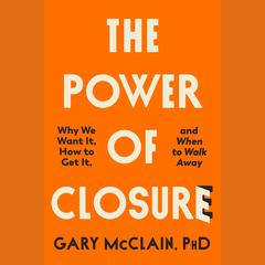 The Power of Closure: Why We Want It, How to Get It, and When to Walk Away Audiobook, by Gary McClain