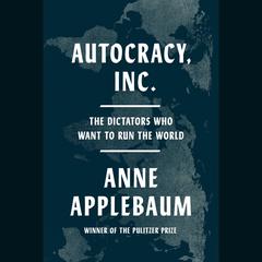 Autocracy, Inc.: The Dictators Who Want to Run the World Audiobook, by Anne Applebaum