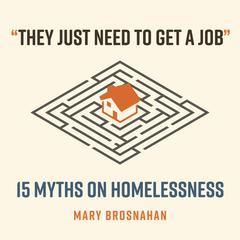 They Just Need to Get a Job: 15 Myths on Homelessness Audibook, by Mary Brosnahan