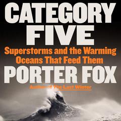 Category Five: Superstorms and the Warming Oceans That Feed Them Audibook, by Porter Fox