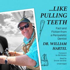 Like Pulling Teeth: Fact and Fiction from a Peripatetic Dentist  Audiobook, by Dr. William J. Hartel