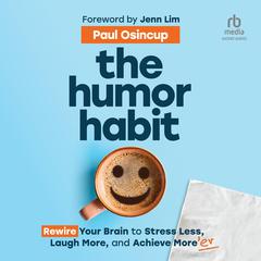 The Humor Habit: Rewire Your Brain to Stress Less, Laugh More, and Achieve Moreer Audiobook, by Paul Osincup