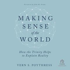 Making Sense of the World: How the Trinity Helps to Explain Reality Audiobook, by Vern S. Poythress