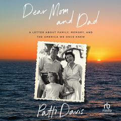 Dear Mom and Dad: A Letter About Family, Memory, and the America We Once Knew Audiobook, by Patti Davis