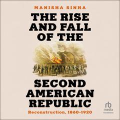 The Rise and Fall of the Second American Republic: Reconstruction, 1860-1920 Audiobook, by Manisha Sinha