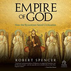 Empire of God: How the Byzantines Saved Civilization Audiobook, by Robert Spencer