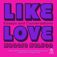 Like Love: Essays and Conversations Audiobook, by Maggie Nelson