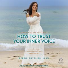 How to Trust Your Inner Voice: Uncover Your Hidden Superpower to Live a Life of Peace and Joy Audiobook, by Debbie Gottlieb, LCSW