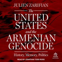 The United States and the Armenian Genocide: History, Memory, Politics Audiobook, by Julien Zarifian