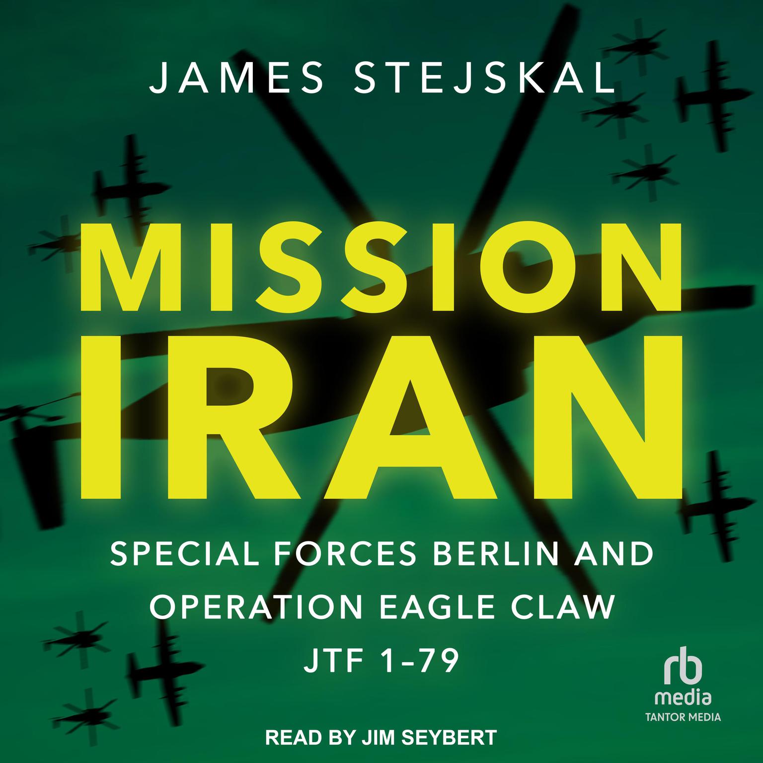 Mission Iran: Special Forces Berlin & Operation Eagle Claw, JTF 1-79 Audiobook, by James Stejskal