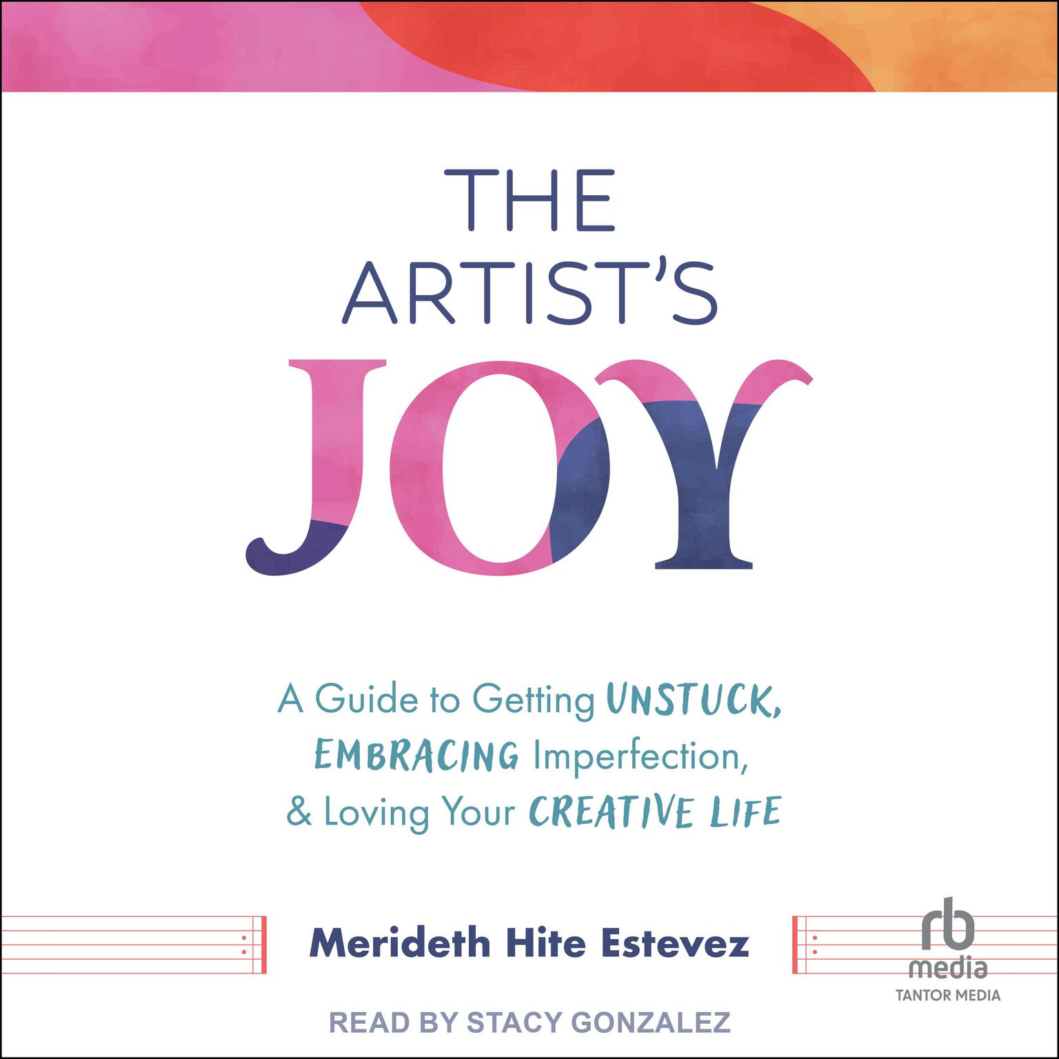 The Artists Joy: A Guide to Getting Unstuck, Embracing Imperfection, and Loving Your Creative Life Audiobook, by Meredith Hite Estevez