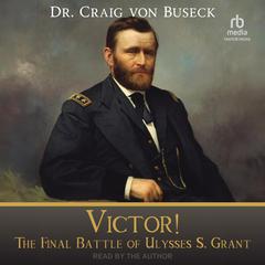 Victor!: The Final Battle of Ulysses S. Grant Audiobook, by Craig von Buseck