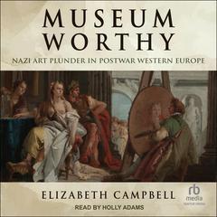 Museum Worthy: Nazi Art Plunder in Postwar Western Europe Audiobook, by Elizabeth Campbell