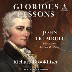 Glorious Lessons: John Trumbull, Painter of the American Revolution Audiobook, by Richard Brookhiser