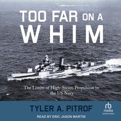 Too Far on a Whim: The Limits of High-Steam Propulsion in the US Navy Audiobook, by Tyler A. Pitrof