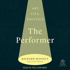 The Performer: Art, Life, Politics Audiobook, by Richard Sennett