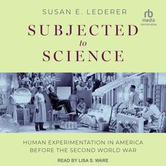 Subjected to Science: Human Experimentation in America before the Second World War Audiobook, by Susan E. Lederer