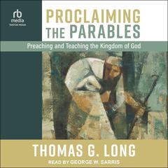 Proclaiming the Parables: Preaching and Teaching the Kingdom of God Audiobook, by Thomas G. Long
