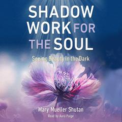 Shadow Work for the Soul: Seeing Beauty in the Dark Audiobook, by Mary Mueller Shutan