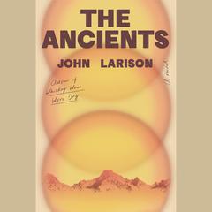 The Ancients: A Novel Audibook, by John Larison