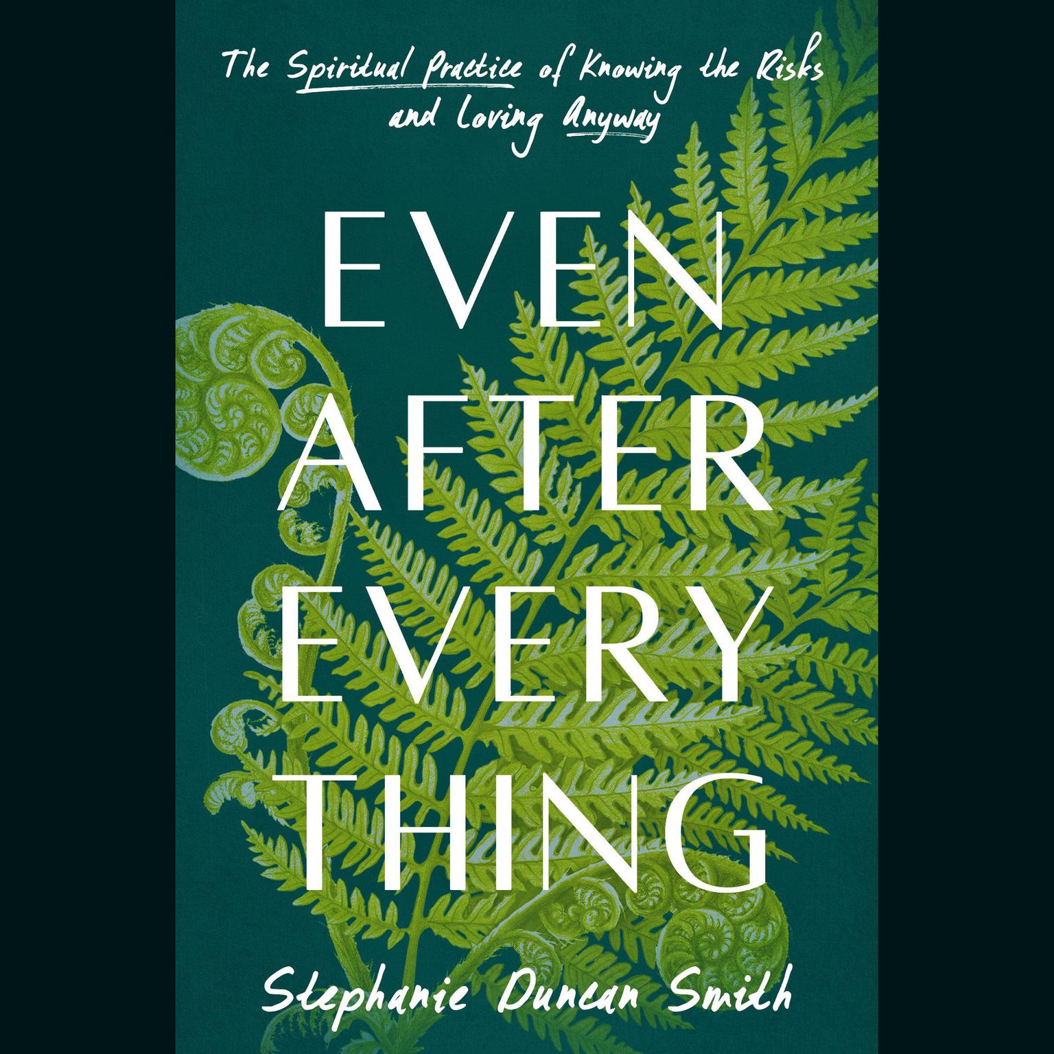 Even After Everything: The Spiritual Practice of Knowing the Risks and Loving Anyway Audiobook, by Stephanie Duncan Smith