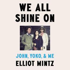 We All Shine On: John, Yoko, and Me Audibook, by Elliot Mintz