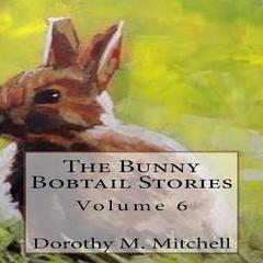 The Bunny Bobtail Stories: Volume 6 Audiobook, by Dorothy M. Mitchell