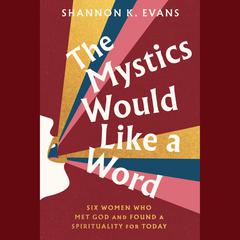 The Mystics Would Like a Word: Six Women Who Met God and Found a Spirituality for Today Audibook, by Shannon K. Evans