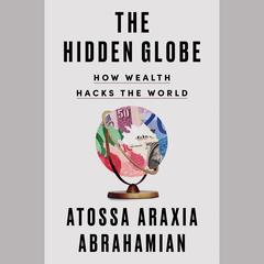 The Hidden Globe: How Wealth Hacks the World Audibook, by Atossa Araxia Abrahamian