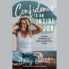 Confidence Is an Inside Job: Conquer Self-Doubt and Embrace Gods View of You Audiobook, by Ashley Henriott