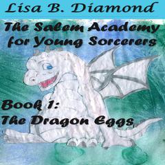 The Salem Academy for Young Sorcerers, Book 1: The Dragon Eggs Audiobook, by Lisa B. Diamond