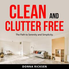 Clean and Clutter Free: The Path to Serenity and Simplicity. Audiobook, by Donna Ricksen