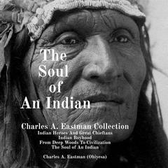 The Soul of An Indian: Charles A. Eastman Collection Audiobook, by Charles A. Eastman (Ohiyesa)