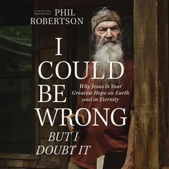 I Could Be Wrong, But I Doubt It: Why Jesus Is Your Greatest Hope on Earth and in Eternity Audiobook, by Phil Robertson