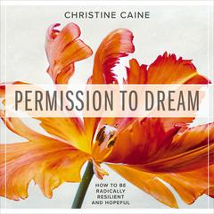 Permission to Dream: How to be Radically Resilient and Hopeful Audiobook, by Christine Caine