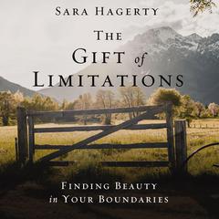The Gift of Limitations: Finding Beauty in Your Boundaries Audiobook, by Sara Hagerty