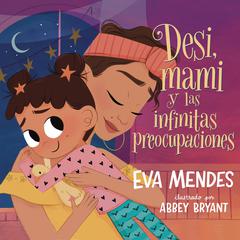 Desi, mami y las infinitas preocupaciones: Desi, Mami, and the Never-Ending Worries Audibook, by Eva Mendes