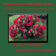 The Wind in the Rose-Bush: And Other Supernatural Stories Audiobook, by Mary Wilkins