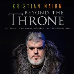 Beyond the Throne: Epic Journeys, Enduring Friendships, and Surprising Tales Audiobook, by Kristian Nairn