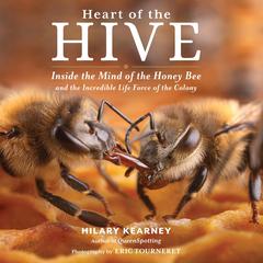 Heart of the Hive: Inside the Mind of the Honey Bee and the Incredible Life Force of the Colony Audibook, by Hilary Kearney