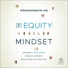 The Equity Mindset: Designing Human Spaces Through Journeys, Reflections and Practices Audiobook, by Ifeomasinachi Ike