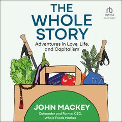 The Whole Story: Adventures in Love, Life, and Capitalism Audiobook, by John Mackey