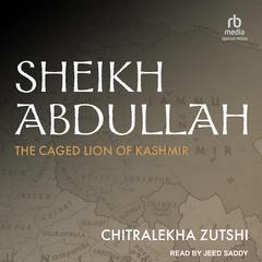 Sheikh Abdullah: The Caged Lion of Kashmir Audiobook, by Chitralekha Zutshi