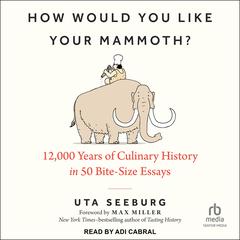 How Would You Like Your Mammoth?: 12,000 Years of Culinary History in 50 Bite-Size Essays Audiobook, by Uta Seeburg