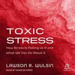 Toxic Stress: How Stress Is Making Us Ill and What We Can Do About It Audiobook, by Lawson R. Wulsin