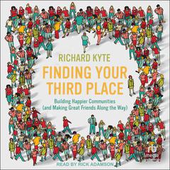 Finding Your Third Place: Building Happier Communities (and Making Great Friends Along the Way) Audiobook, by Richard Kyte